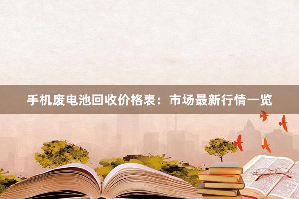 手机废电池回收价格表：市场最新行情一览